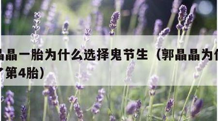 郭晶晶一胎为什么选择鬼节生（郭晶晶为什么怀了第4胎）