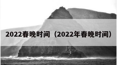 2022春晚时间（2022年春晚时间）