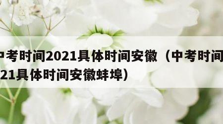 中考时间2021具体时间安徽（中考时间2021具体时间安徽蚌埠）