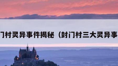 封门村灵异事件揭秘（封门村三大灵异事件）