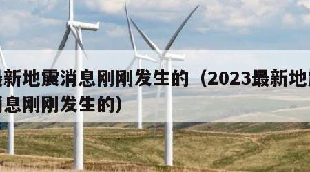 最新地震消息刚刚发生的（2023最新地震消息刚刚发生的）