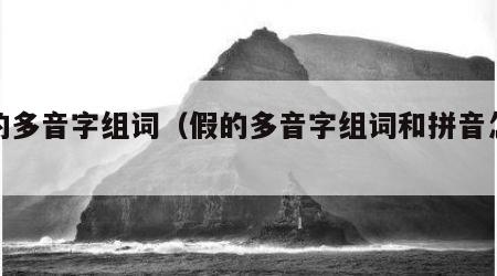 假的多音字组词（假的多音字组词和拼音怎么写）