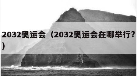 2032奥运会（2032奥运会在哪举行?）