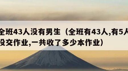 全班43人没有男生（全班有43人,有5人没交作业,一共收了多少本作业）