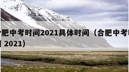 合肥中考时间2021具体时间（合肥中考时间 2021）